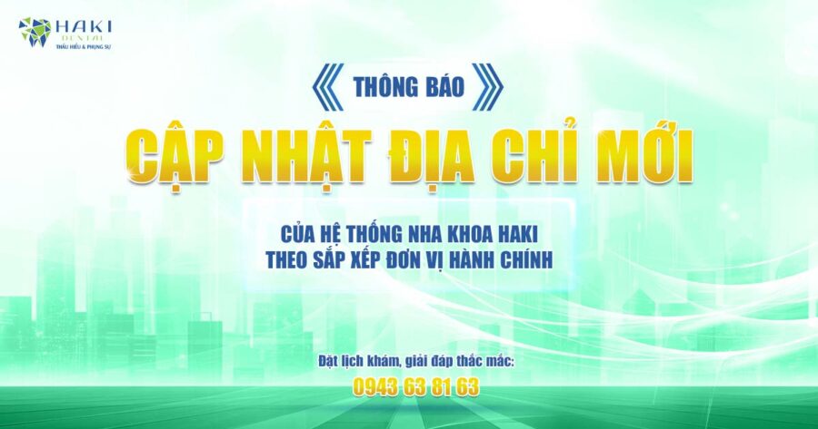 Thông báo cập nhật địa chỉ hệ thống Nha khoa Haki theo sắp xếp đơn vị hành chính mới